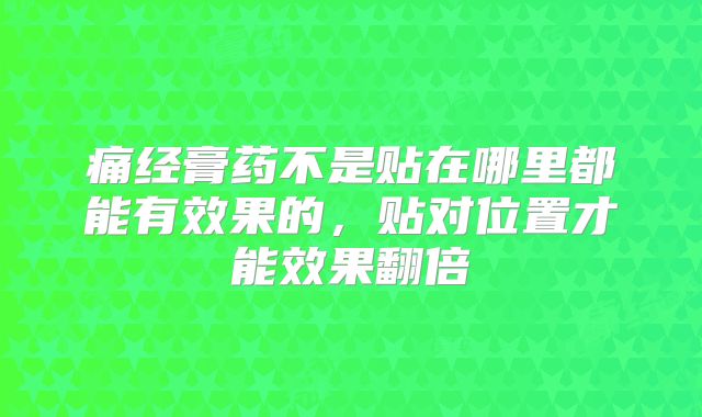 痛经膏药不是贴在哪里都能有效果的,贴对位置才能效果翻倍