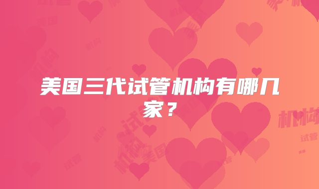 美国三代试管机构有哪几家？