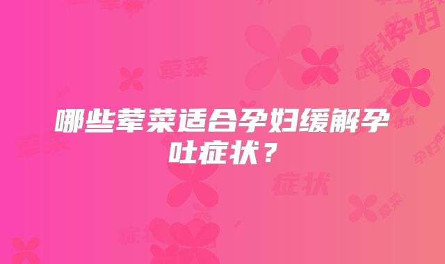 哪些荤菜适合孕妇缓解孕吐症状？