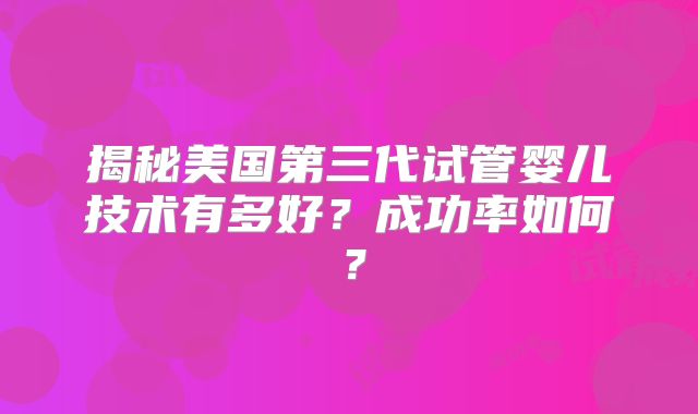 揭秘美国第三代试管婴儿技术有多好?成功率如何?