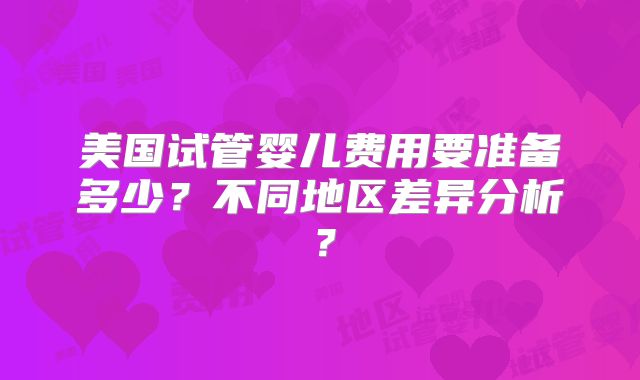 美国试管婴儿费用要准备多少？不同地区差异分析？