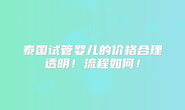 泰国试管婴儿的价格合理透明!流程如何!