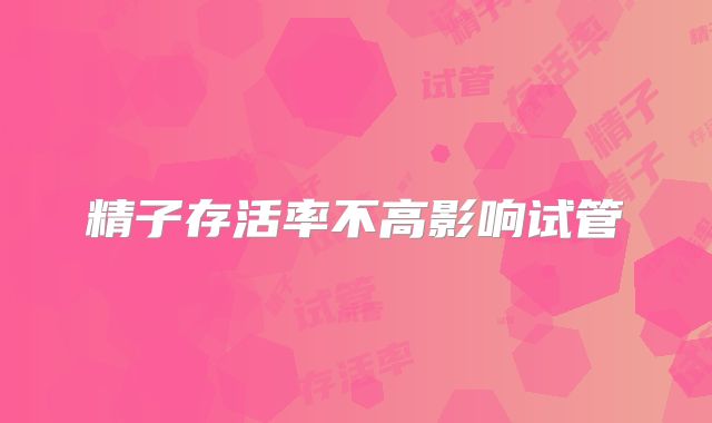 精子存活率不高影响试管