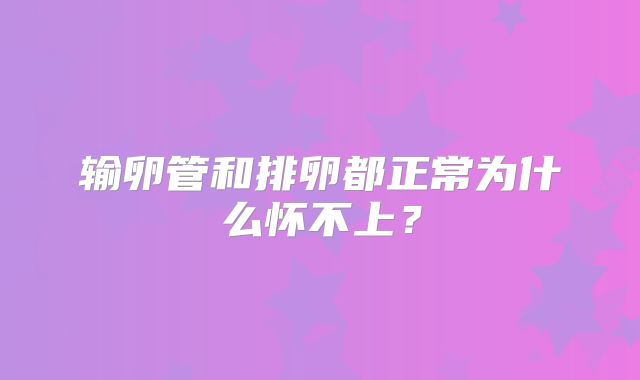 输卵管和排卵都正常为什么怀不上?