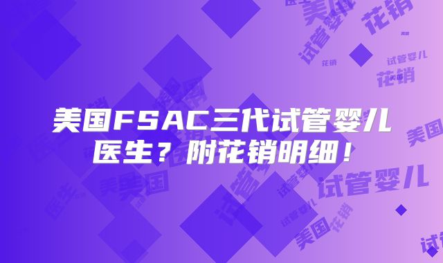 美国FSAC三代试管婴儿医生？附花销明细！