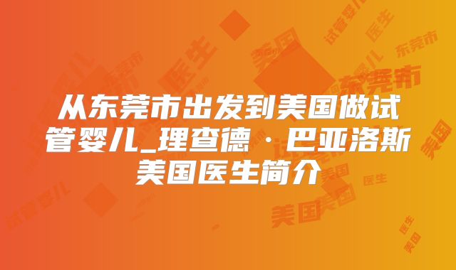 从东莞市出发到美国做试管婴儿_理查德·巴亚洛斯美国医生简介