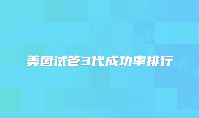 美国试管3代成功率排行