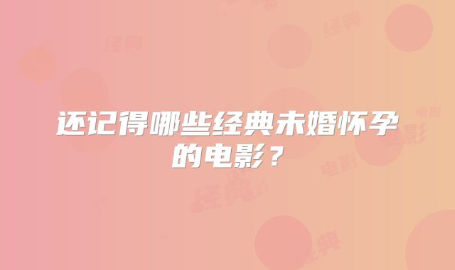 还记得哪些经典未婚怀孕的电影？