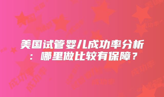 美国试管婴儿成功率分析：哪里做比较有保障？