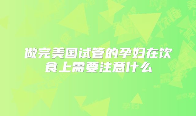 做完美国试管的孕妇在饮食上需要注意什么