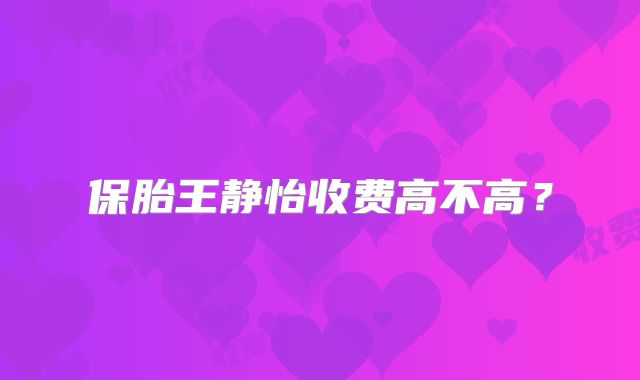 保胎王静怡收费高不高？