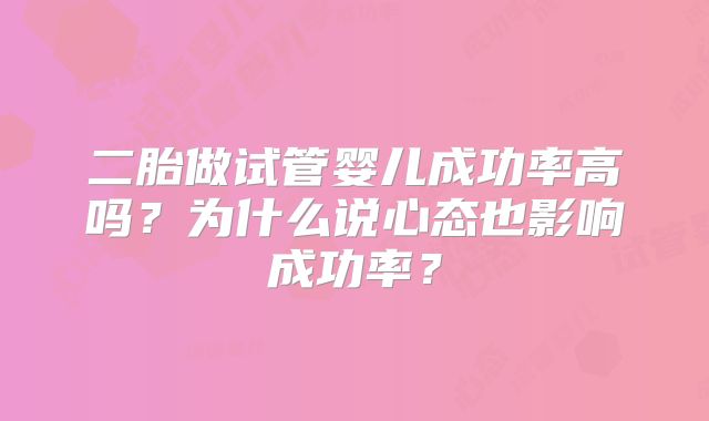 二胎做试管婴儿成功率高吗？为什么说心态也影响成功率？