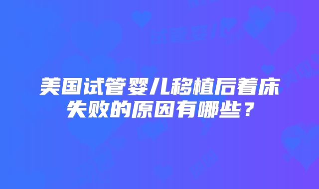 美国试管婴儿移植后着床失败的原因有哪些？