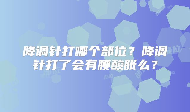 降调针打哪个部位?降调针打了会有腰酸胀么?
