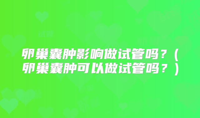 卵巢囊肿影响做试管吗？(卵巢囊肿可以做试管吗？)
