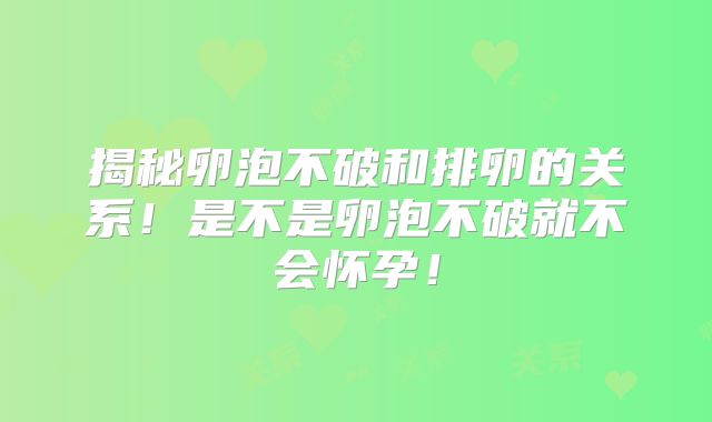揭秘卵泡不破和排卵的关系！是不是卵泡不破就不会怀孕！