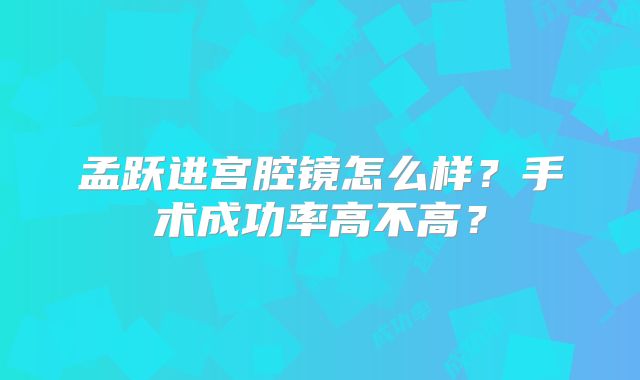 孟跃进宫腔镜怎么样？手术成功率高不高？