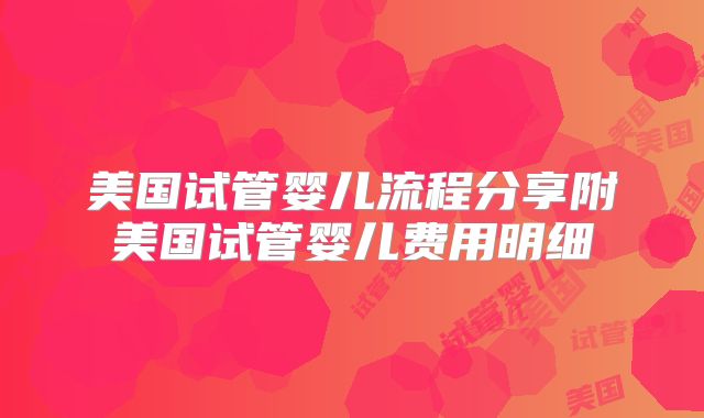 美国试管婴儿流程分享附美国试管婴儿费用明细