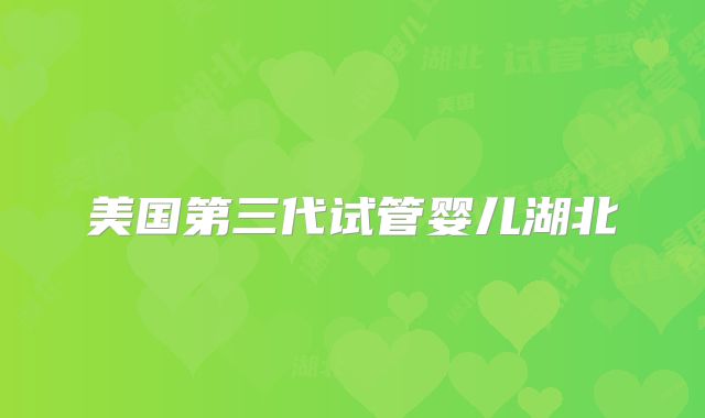 美国第三代试管婴儿湖北