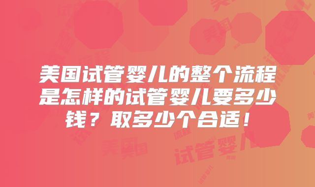 美国试管婴儿的整个流程是怎样的试管婴儿要多少钱？取多少个合适！