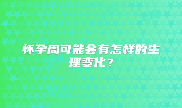 怀孕周可能会有怎样的生理变化?