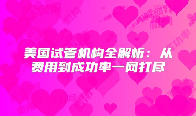 美国试管机构全解析:从费用到成功率一网打尽