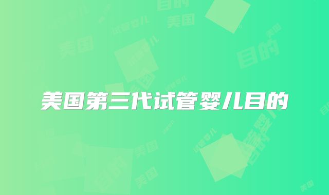 美国第三代试管婴儿目的