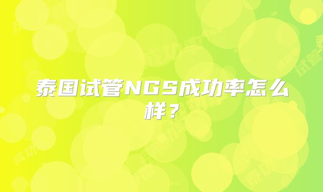 泰国试管NGS成功率怎么样?