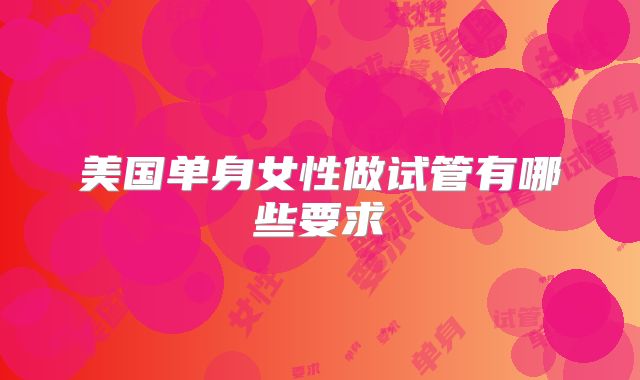 美国单身女性做试管有哪些要求