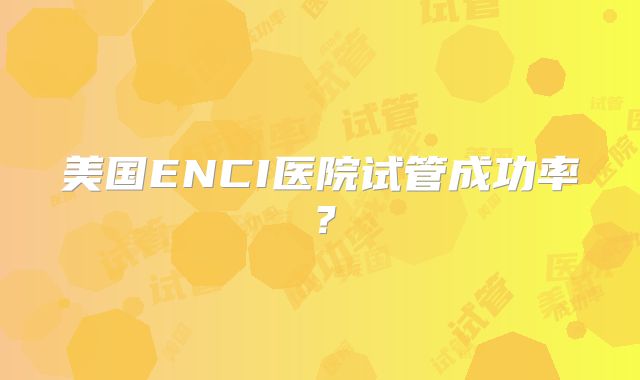 美国ENCI医院试管成功率？
