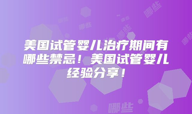 美国试管婴儿治疗期间有哪些禁忌！美国试管婴儿经验分享！
