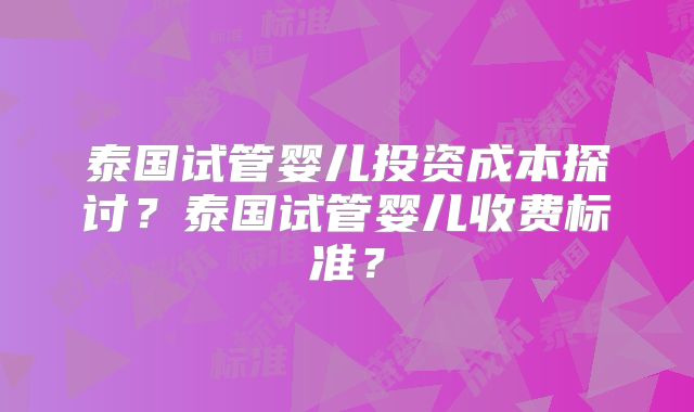 泰国试管婴儿投资成本探讨？泰国试管婴儿收费标准？