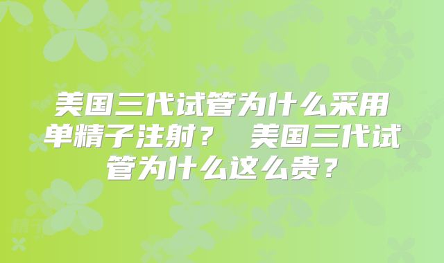 美国三代试管为什么采用单精子注射？ 美国三代试管为什么这么贵？
