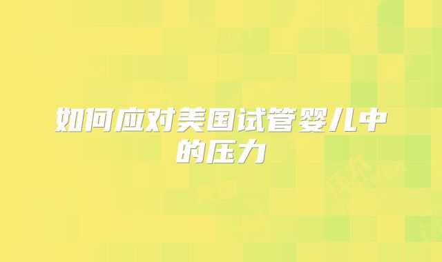如何应对美国试管婴儿中的压力