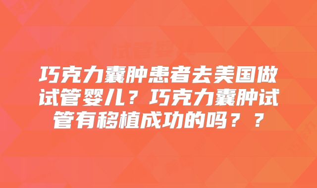 巧克力囊肿患者去美国做试管婴儿？巧克力囊肿试管有移植成功的吗？？