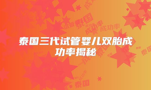 泰国三代试管婴儿双胎成功率揭秘