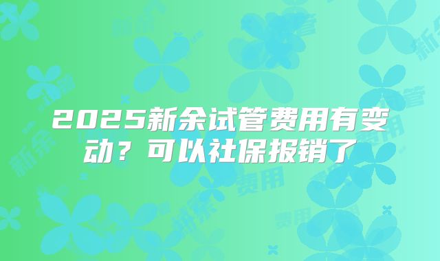 2025新余试管费用有变动？可以社保报销了