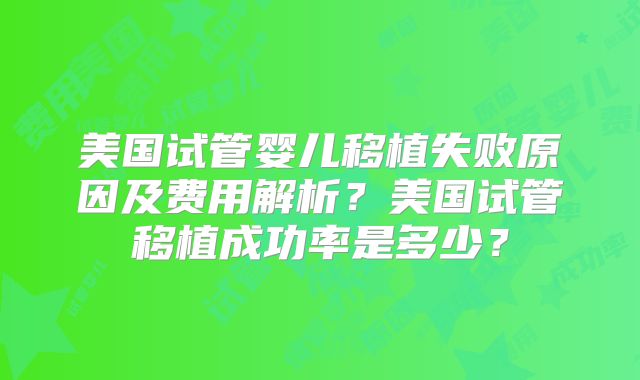 美国试管婴儿移植失败原因及费用解析？美国试管移植成功率是多少？