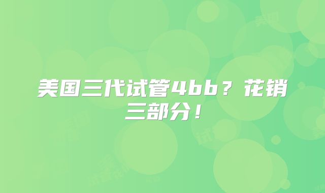 美国三代试管4bb？花销三部分！