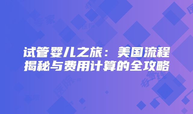 试管婴儿之旅：美国流程揭秘与费用计算的全攻略