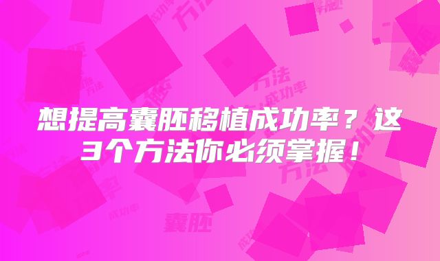 想提高囊胚移植成功率？这3个方法你必须掌握！