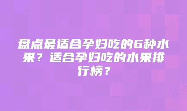 盘点最适合孕妇吃的6种水果？适合孕妇吃的水果排行榜？