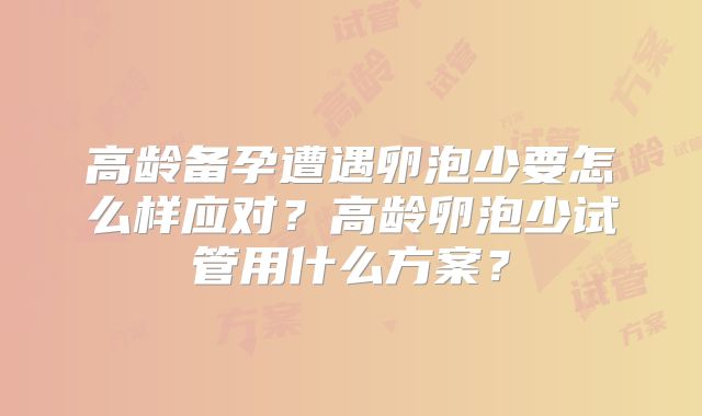 高龄备孕遭遇卵泡少要怎么样应对？高龄卵泡少试管用什么方案？