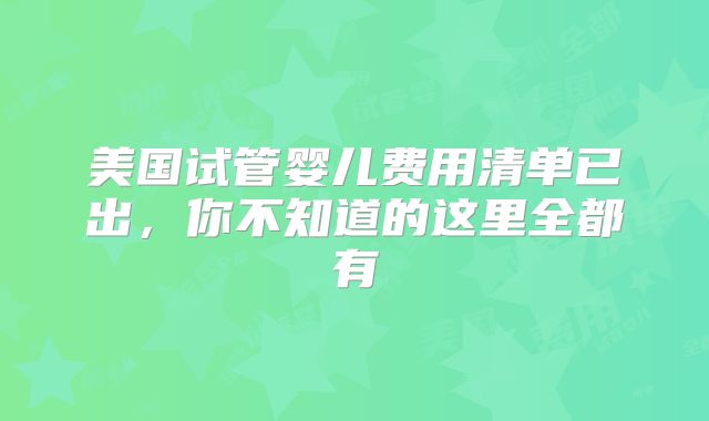 美国试管婴儿费用清单已出，你不知道的这里全都有