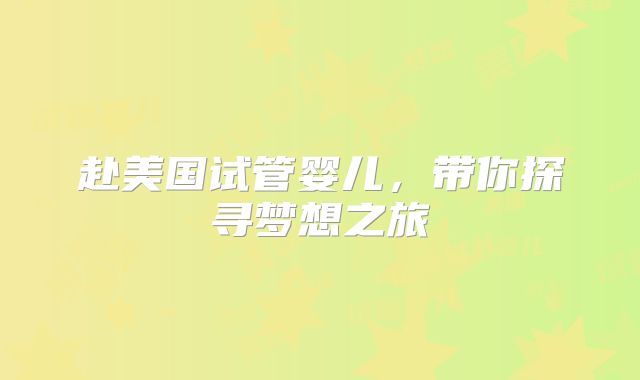 赴美国试管婴儿，带你探寻梦想之旅