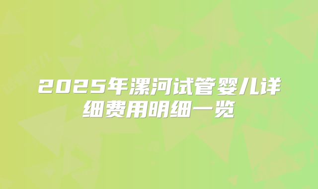 2025年漯河试管婴儿详细费用明细一览