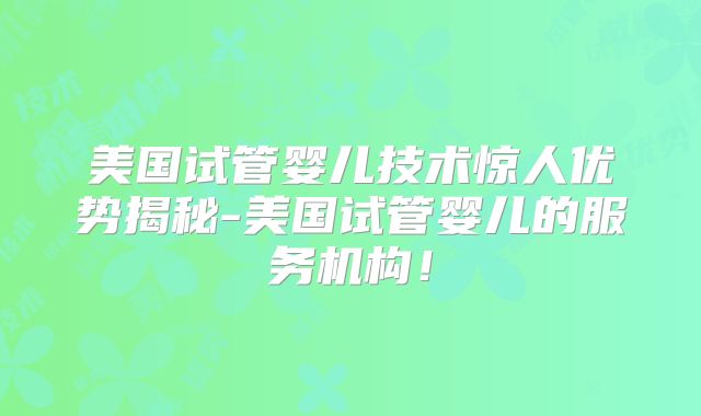 美国试管婴儿技术惊人优势揭秘-美国试管婴儿的服务机构！