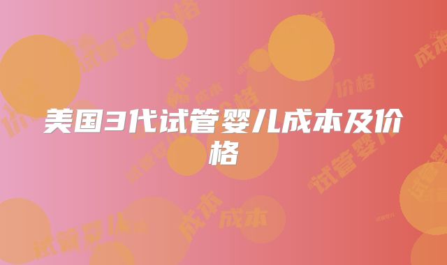美国3代试管婴儿成本及价格