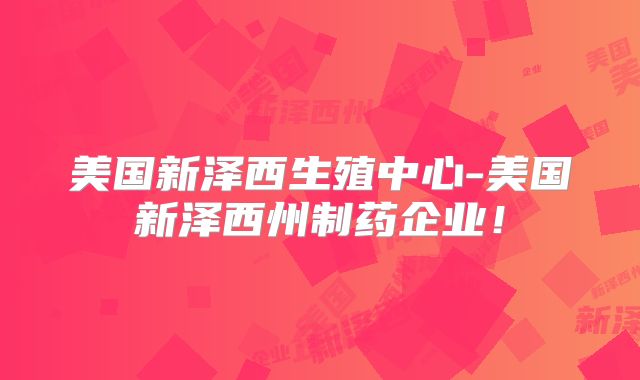 美国新泽西生殖中心-美国新泽西州制药企业!