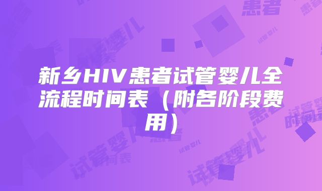 新乡HIV患者试管婴儿全流程时间表(附各阶段费用)